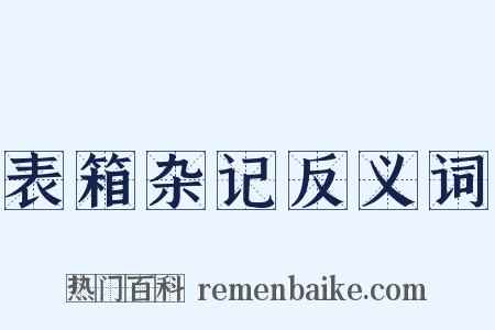 表箱杂记反义词是什么意思的图片